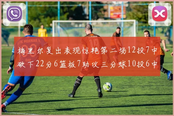 梅里尔复出表现惊艳第二场12投7中砍下22分6篮板7助攻三分球10投6中