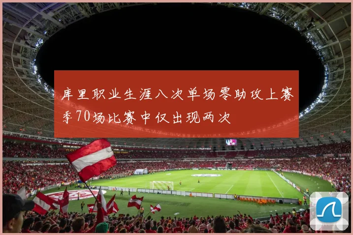 库里职业生涯八次单场零助攻上赛季70场比赛中仅出现两次
