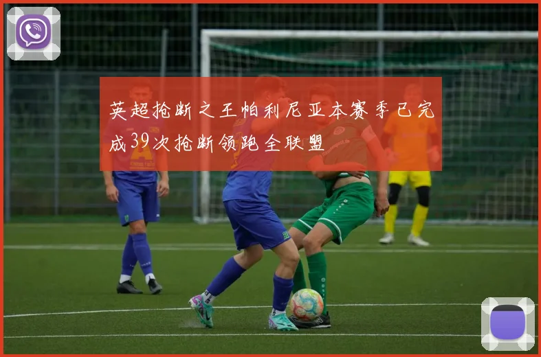 英超抢断之王帕利尼亚本赛季已完成39次抢断领跑全联盟