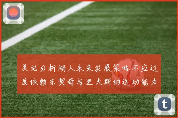 美记分析湖人未来发展策略不应过度依赖东契奇与里夫斯的运动能力不足
