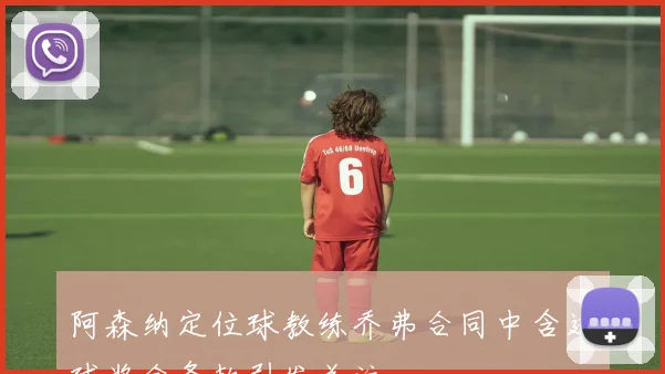 阿森纳定位球教练乔弗合同中含进球奖金条款引发关注