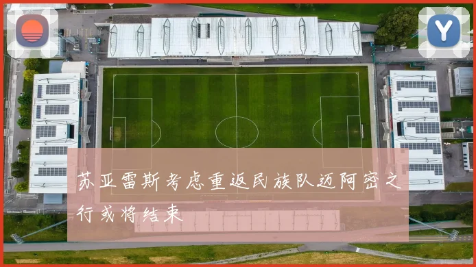 苏亚雷斯考虑重返民族队迈阿密之行或将结束