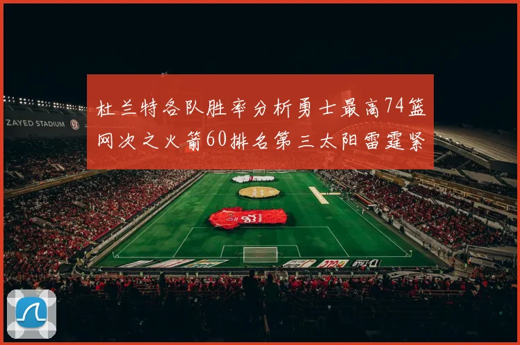杜兰特各队胜率分析勇士最高74篮网次之火箭60排名第三太阳雷霆紧随其后