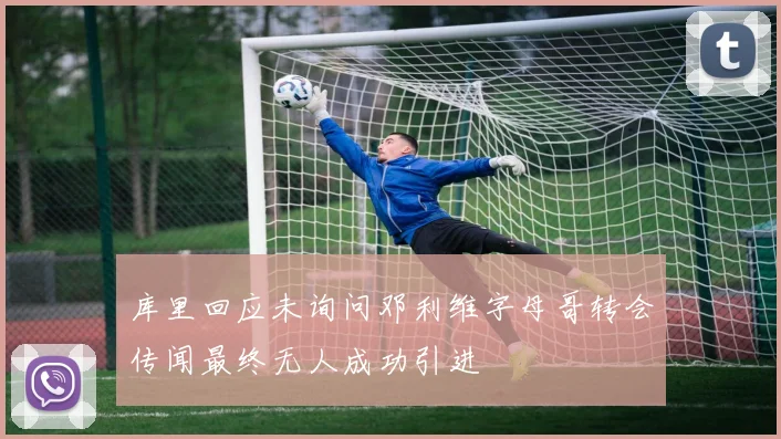 库里回应未询问邓利维字母哥转会传闻最终无人成功引进