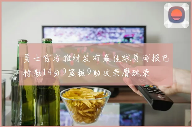 勇士官方推特发布最佳球员海报巴特勒14分9篮板9助攻荣膺殊荣