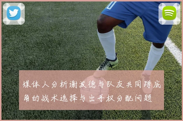 媒体人分析谢泼德与队友共同蹲底角的战术选择与出手权分配问题