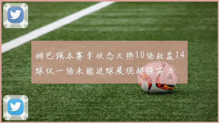 姆巴佩本赛季状态火热10场狂轰14球仅一场未能进球展现超强实力