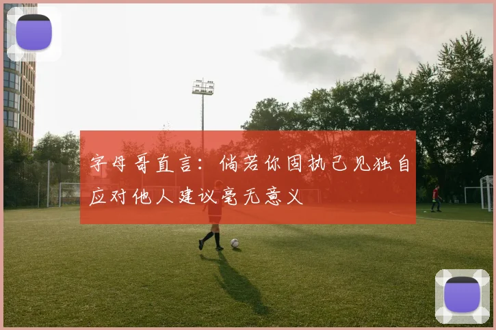 字母哥直言：倘若你固执己见独自应对他人建议毫无意义