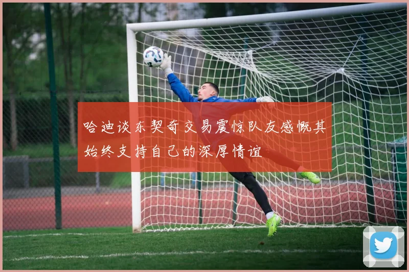 哈迪谈东契奇交易震惊队友感慨其始终支持自己的深厚情谊