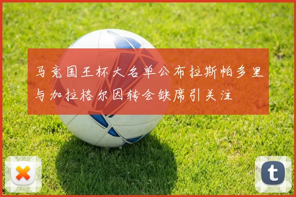 马竞国王杯大名单公布拉斯帕多里与加拉格尔因转会缺席引关注